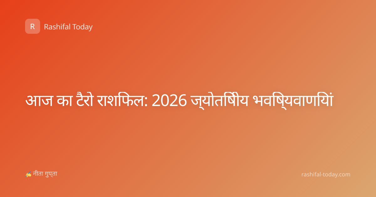 आज का टैरो राशिफल: 2026 ज्योतिषीय भविष्यवाणियां